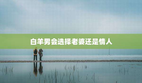 白羊男会选择老婆还是情人