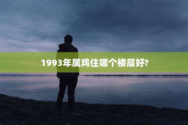 1993年属鸡住哪个楼层好?