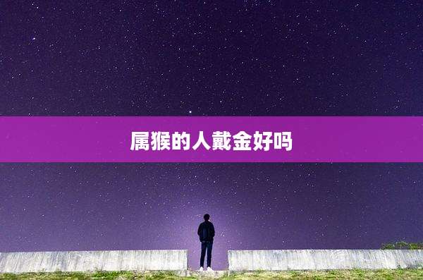 属猴的人戴金好吗