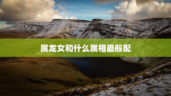 属龙女和什么属相最般配