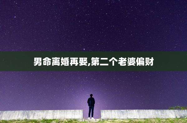 男命离婚再娶,第二个老婆偏财