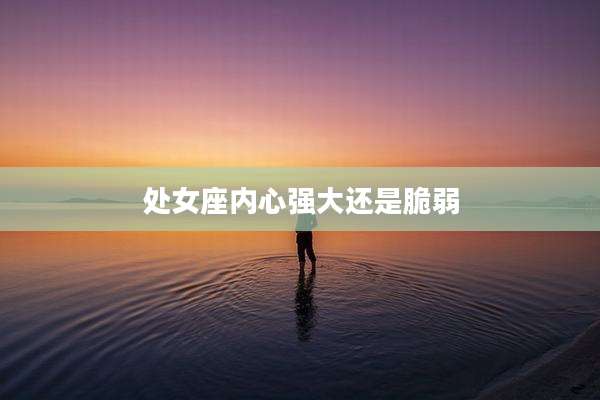 处女座内心强大还是脆弱