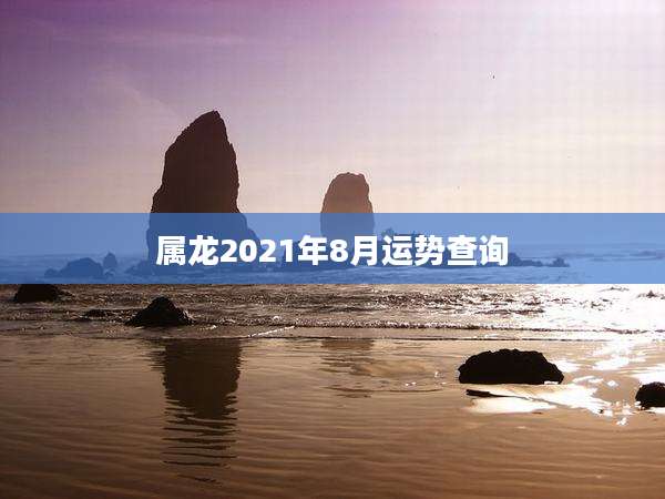 属龙2021年8月运势查询
