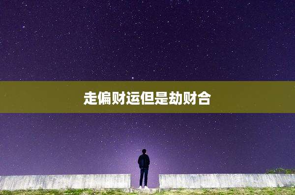 走偏财运但是劫财合