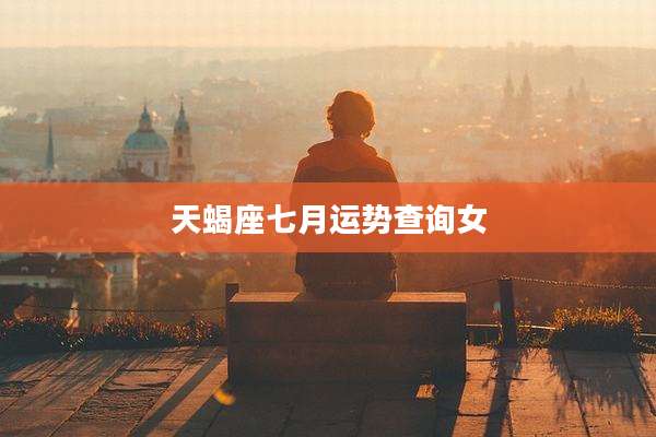 天蝎座七月运势查询女