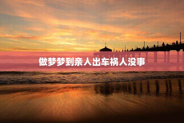 做梦梦到亲人出车祸人没事