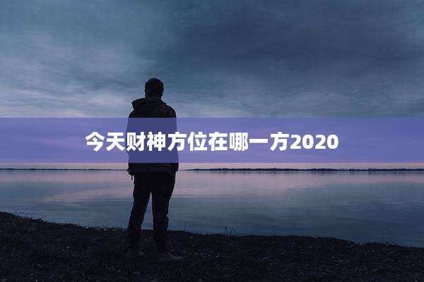 今天财神方位在哪一方2020