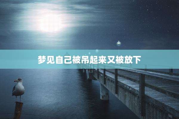 梦见自己被吊起来又被放下