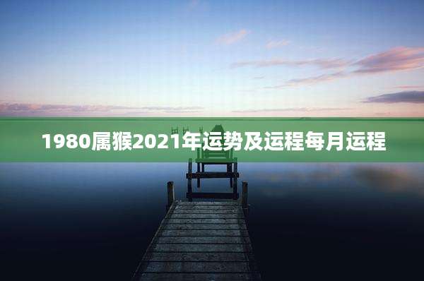 1980属猴2021年运势及运程每月运程