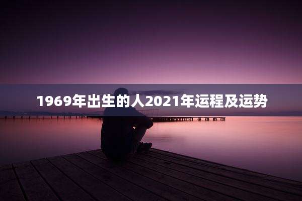 1969年出生的人2021年运程及运势