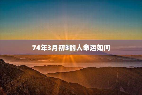 74年3月初3的人命运如何