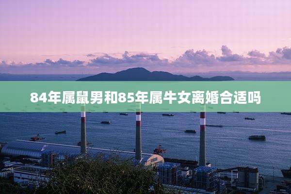 84年属鼠男和85年属牛女离婚合适吗