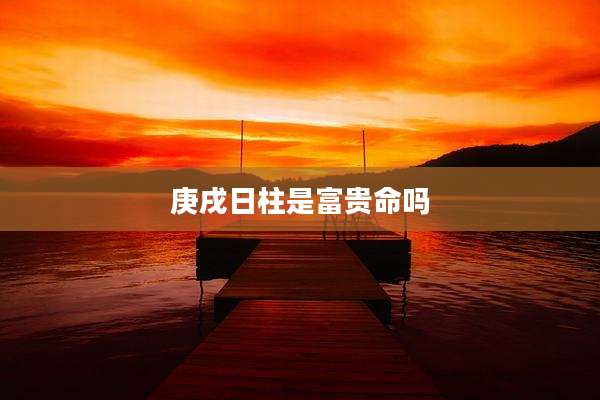 庚戌日柱是富贵命吗