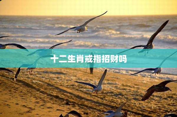 十二生肖戒指招财吗