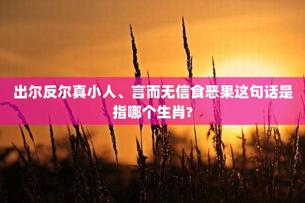 出尔反尔真小人、言而无信食恶果这句话是指哪个生肖?