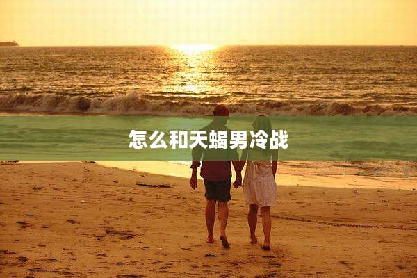怎么和天蝎男冷战