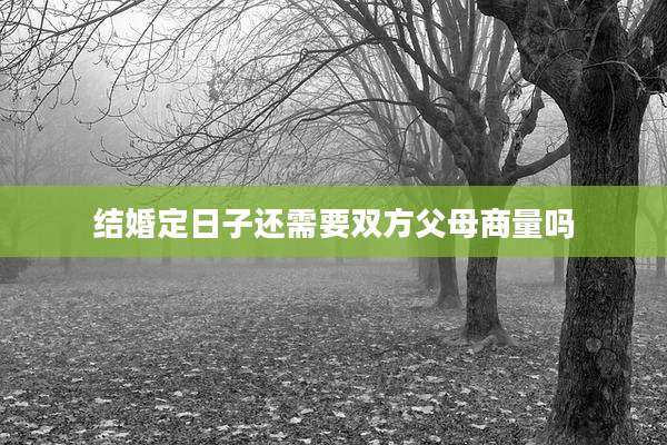 结婚定日子还需要双方父母商量吗