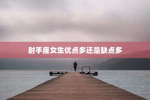 射手座女生优点多还是缺点多