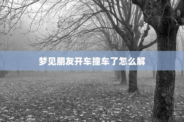 梦见朋友开车撞车了怎么解