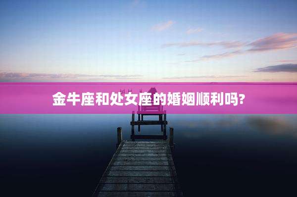 金牛座和处女座的婚姻顺利吗?