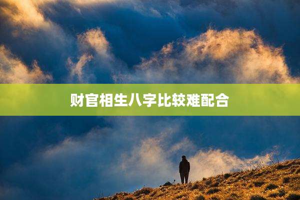 财官相生八字比较难配合