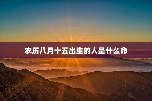 农历八月十五出生的人是什么命