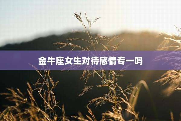金牛座女生对待感情专一吗