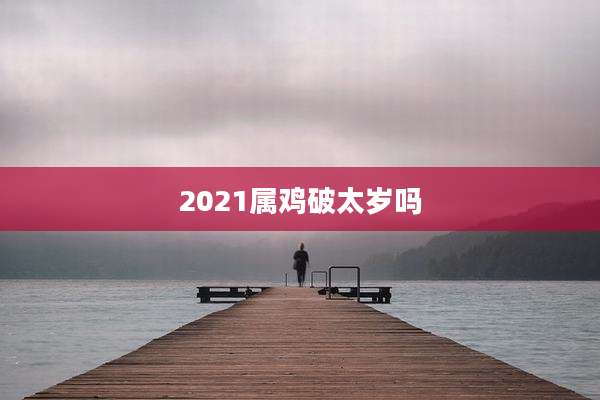2021属鸡破太岁吗