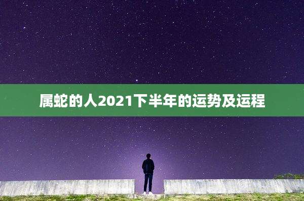 属蛇的人2021下半年的运势及运程