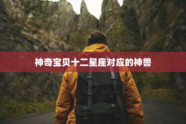 神奇宝贝十二星座对应的神兽