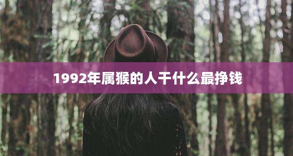 1992年属猴的人干什么最挣钱