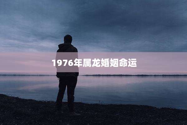 1976年属龙婚姻命运