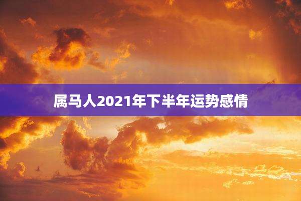 属马人2021年下半年运势感情