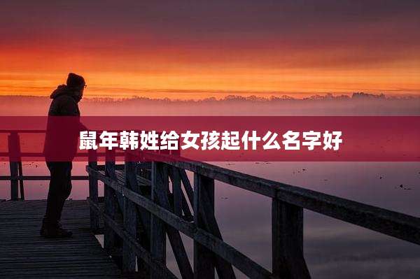 鼠年韩姓给女孩起什么名字好