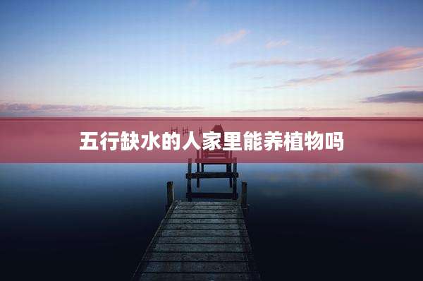 五行缺水的人家里能养植物吗
