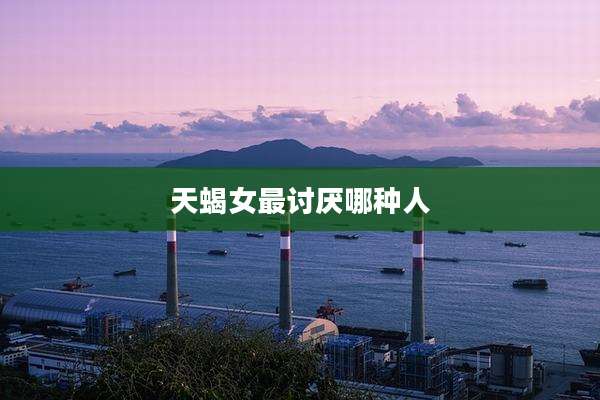 天蝎女最讨厌哪种人