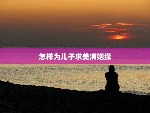 怎样为儿子求美满姻缘