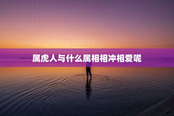 属虎人与什么属相相冲相爱呢