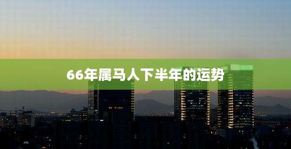 66年属马人下半年的运势