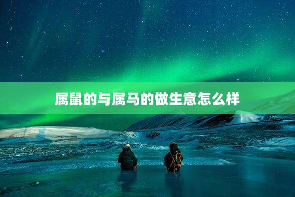属鼠的与属马的做生意怎么样