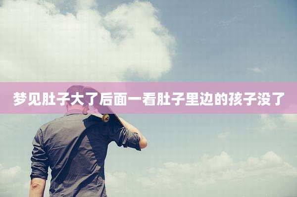 梦见肚子大了后面一看肚子里边的孩子没了