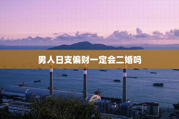 男人日支偏财一定会二婚吗