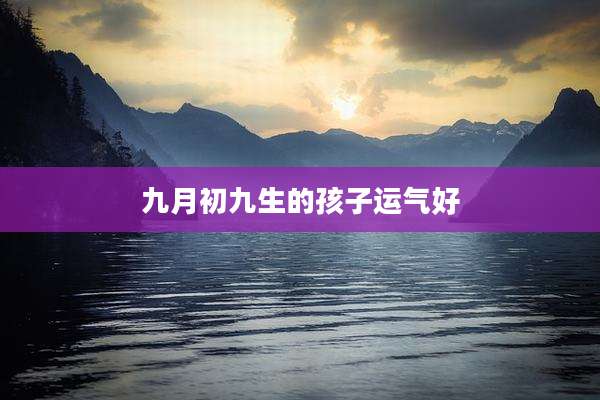 九月初九生的孩子运气好