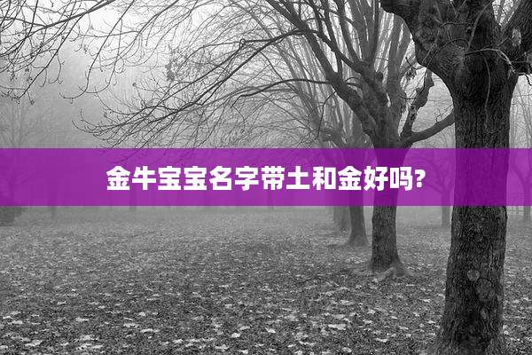 金牛宝宝名字带土和金好吗?
