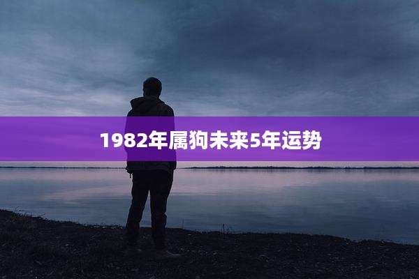 1982年属狗未来5年运势