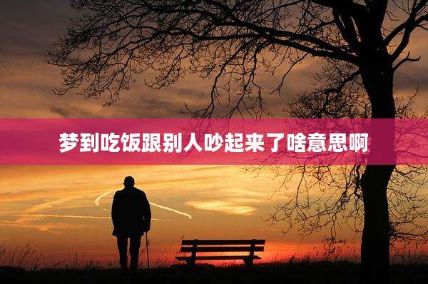 梦到吃饭跟别人吵起来了啥意思啊
