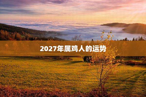 2027年属鸡人的运势