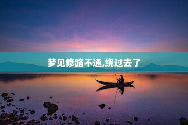 梦见修路不通,绕过去了