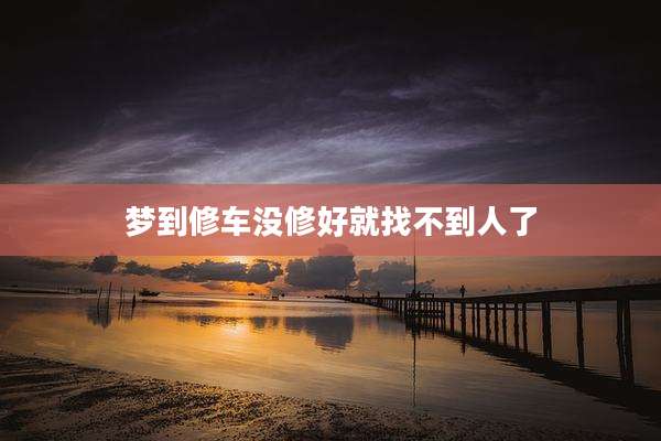梦到修车没修好就找不到人了