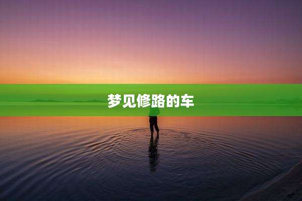 梦见修路的车